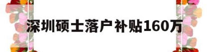 深圳硕士落户补贴160万(深圳硕士落户补贴160万元)