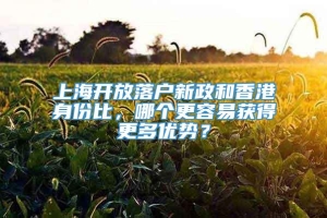 上海开放落户新政和香港身份比，哪个更容易获得更多优势？