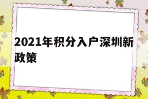 2021年积分入户深圳新政策(深圳市积分入户条件2021年政策)