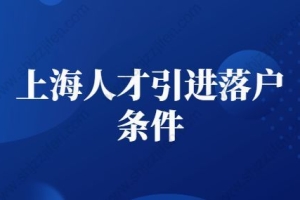 2022年上海人才引进落户条件，上海人才引进落户细则变了