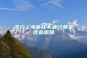 落户上海审核不通过都是这些原因