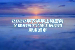 2022年下半年上海面向全球5157个博士后岗位需求发布