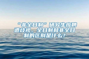 “非全日制”研究生应聘遭歧视，全日制和非全日制的区别是什么？