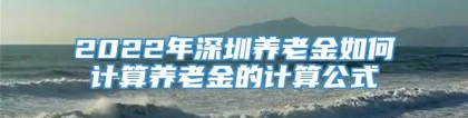 2022年深圳养老金如何计算养老金的计算公式