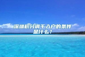 深圳积分调干入户的条件是什么？