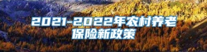 2021-2022年农村养老保险新政策