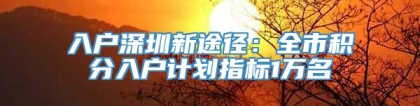 入户深圳新途径：全市积分入户计划指标1万名