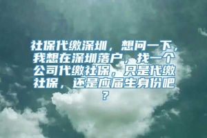 社保代缴深圳，想问一下，我想在深圳落户，找一个公司代缴社保，只是代缴社保，还是应届生身份吧？