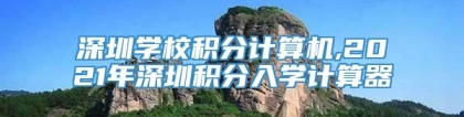 深圳学校积分计算机,2021年深圳积分入学计算器