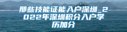 那些技能证能入户深圳_2022年深圳积分入户学历加分