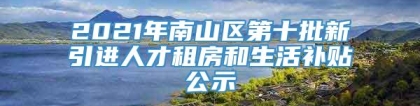 2021年南山区第十批新引进人才租房和生活补贴公示