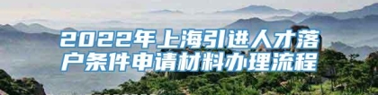 2022年上海引进人才落户条件申请材料办理流程