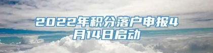 2022年积分落户申报4月14日启动