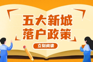 【五大新城落户政策】五大新城落户政策—五大新城将进一步优化新城人才落户和居住证政策