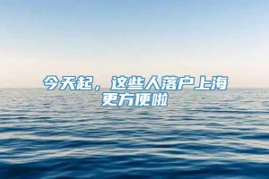 今天起，这些人落户上海更方便啦