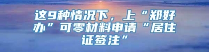 这9种情况下，上“郑好办”可零材料申请“居住证签注”