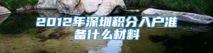 2012年深圳积分入户准备什么材料