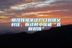 随改嫁母亲迁户口到继父村庄，拆迁时小伙被“区别对待”