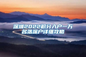 深圳2022积分入户一万名落深户详细攻略