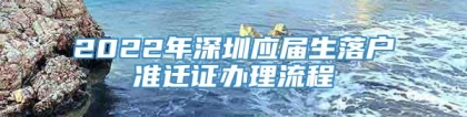 2022年深圳应届生落户准迁证办理流程