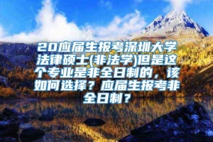 20应届生报考深圳大学法律硕士(非法学)但是这个专业是非全日制的，该如何选择？应届生报考非全日制？