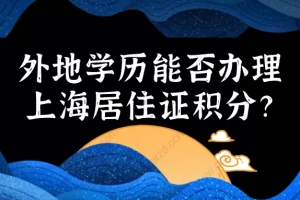 2021上海居住证积分细则｜外地学历能否办理上海居住证积分？