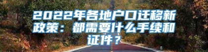 2022年各地户口迁移新政策：都需要什么手续和证件？