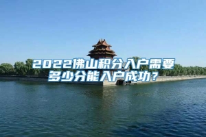 2022佛山积分入户需要多少分能入户成功？