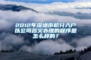 2012年深圳市积分入户以公司名义办理的程序是怎么样的？