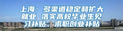 上海：多渠道稳定和扩大就业 落实高校毕业生见习补贴、求职创业补贴