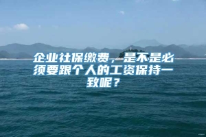 企业社保缴费，是不是必须要跟个人的工资保持一致呢？