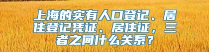 上海的实有人口登记、居住登记凭证、居住证，三者之间什么关系？