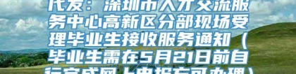 代发：深圳市人才交流服务中心高新区分部现场受理毕业生接收服务通知（毕业生需在5月21日前自行完成网上申报方可办理）