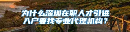 为什么深圳在职人才引进入户要找专业代理机构？