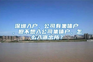 深圳入户，公司有集体户，但不想入公司集体户，怎么入派出所？