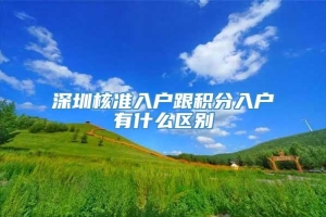 深圳核准入户跟积分入户有什么区别