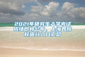 2021年研究生入学考试成绩即将公布，上海各院校查分入口汇总