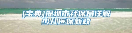 [宝典]深圳市社保局详解少儿医保新政