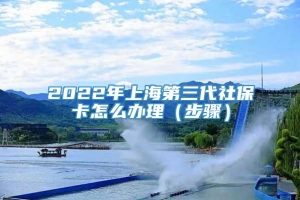 2022年上海第三代社保卡怎么办理（步骤）