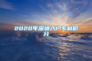 2020年深圳入户专利积分