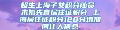 超生上海子女积分随员 未婚先育居住证积分 上海居住证积分120分增加同住人信息