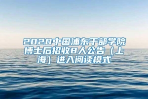 2020中国浦东干部学院博士后招收8人公告（上海）进入阅读模式