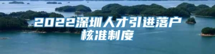 2022深圳人才引进落户核准制度