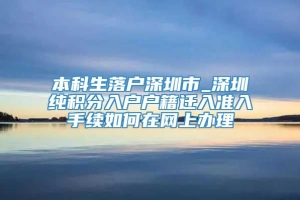 本科生落户深圳市_深圳纯积分入户户籍迁入准入手续如何在网上办理