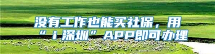 没有工作也能买社保，用“ｉ深圳”APP即可办理