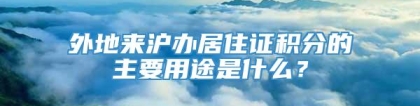 外地来沪办居住证积分的主要用途是什么？