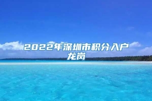 2022年深圳市积分入户龙岗