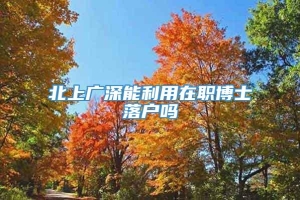 北上广深能利用在职博士落户吗