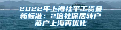 2022年上海社平工资最新标准：2倍社保居转户落户上海再优化