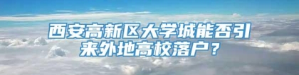 西安高新区大学城能否引来外地高校落户？